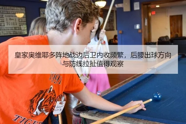皇家奥维耶多阵地战边后卫内收频繁，后腰出球方向与防线拉扯值得观察